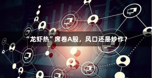 “龙虾热”席卷A股，风口还是炒作？