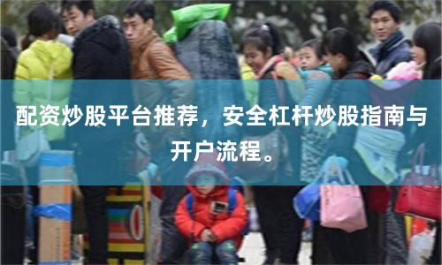 配资炒股平台推荐，安全杠杆炒股指南与开户流程。