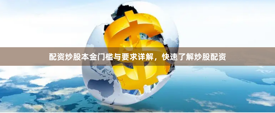 配资炒股本金门槛与要求详解，快速了解炒股配资