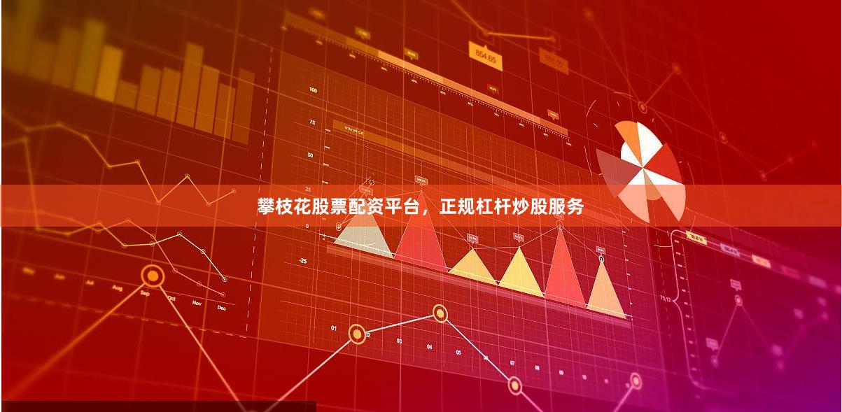 攀枝花股票配资平台，正规杠杆炒股服务