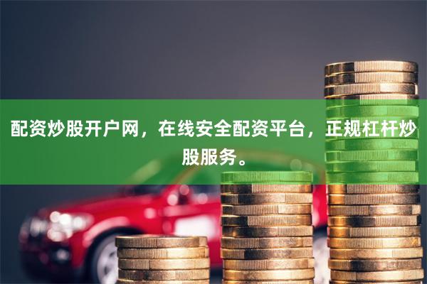 配资炒股开户网，在线安全配资平台，正规杠杆炒股服务。