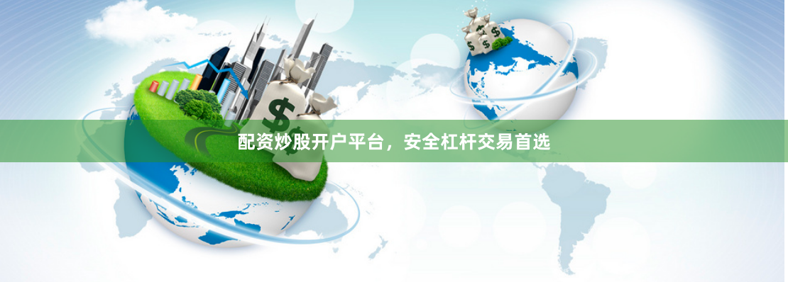 配资炒股开户平台，安全杠杆交易首选