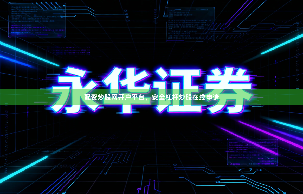 配资炒股网开户平台，安全杠杆炒股在线申请