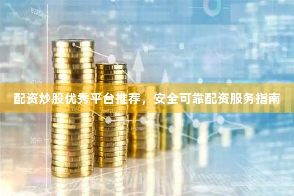 配资炒股优秀平台推荐，安全可靠配资服务指南