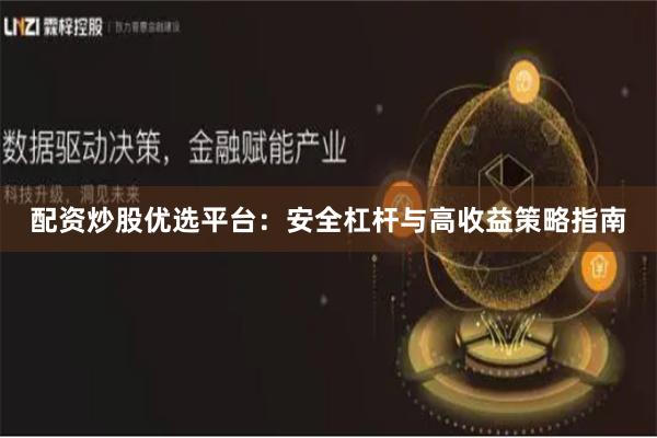 配资炒股优选平台：安全杠杆与高收益策略指南