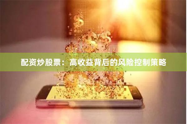 配资炒股票：高收益背后的风险控制策略