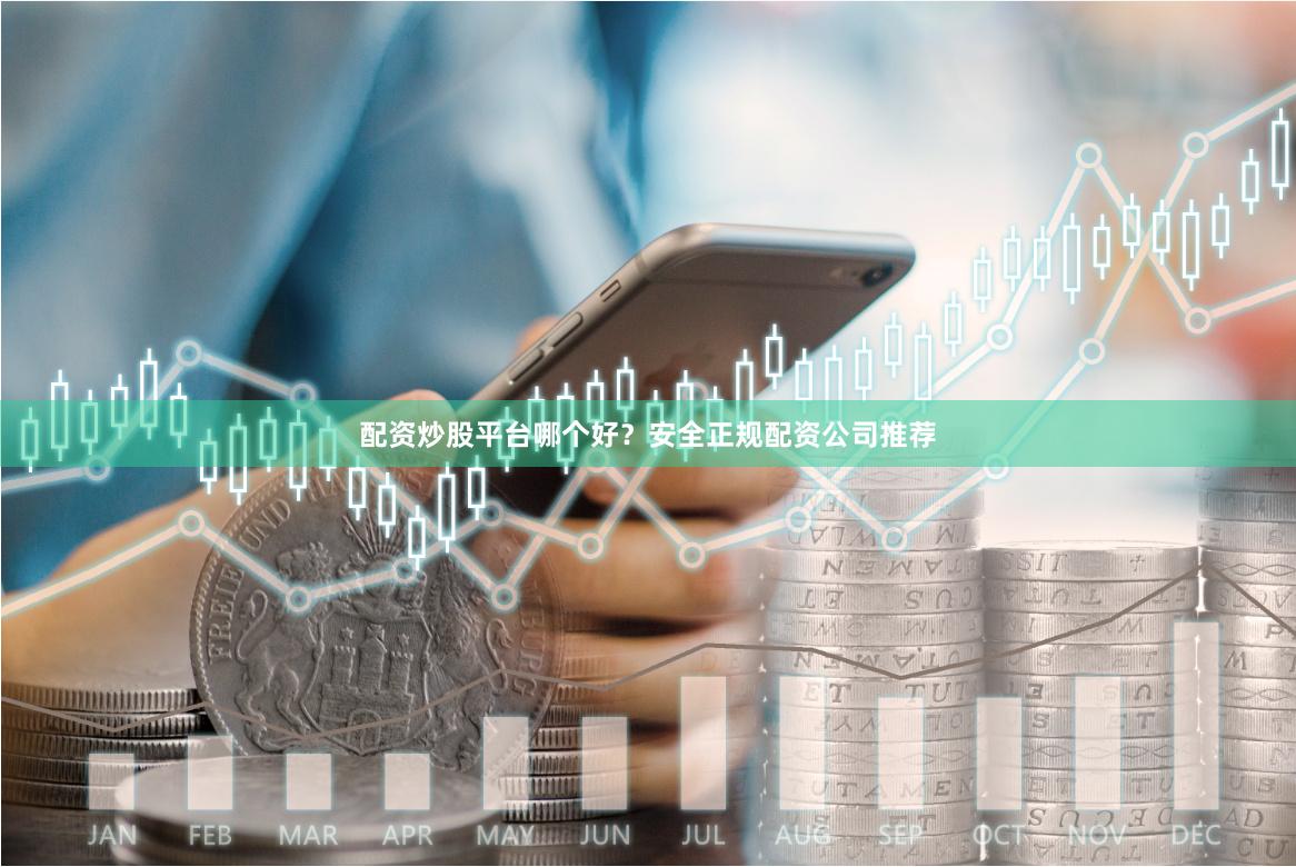 配资炒股平台哪个好？安全正规配资公司推荐