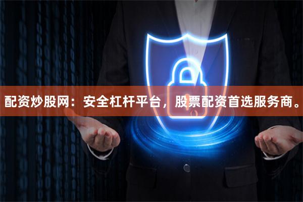 配资炒股网：安全杠杆平台，股票配资首选服务商。