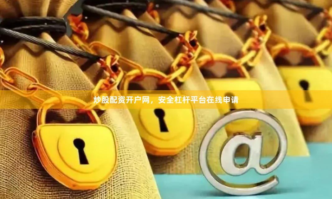 炒股配资开户网，安全杠杆平台在线申请