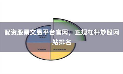 配资股票交易平台官网，正规杠杆炒股网站排名