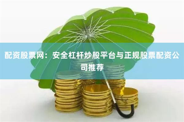 配资股票网：安全杠杆炒股平台与正规股票配资公司推荐
