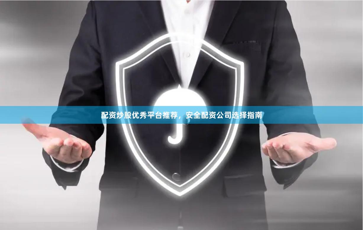 配资炒股优秀平台推荐，安全配资公司选择指南