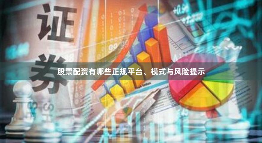 股票配资有哪些正规平台、模式与风险提示