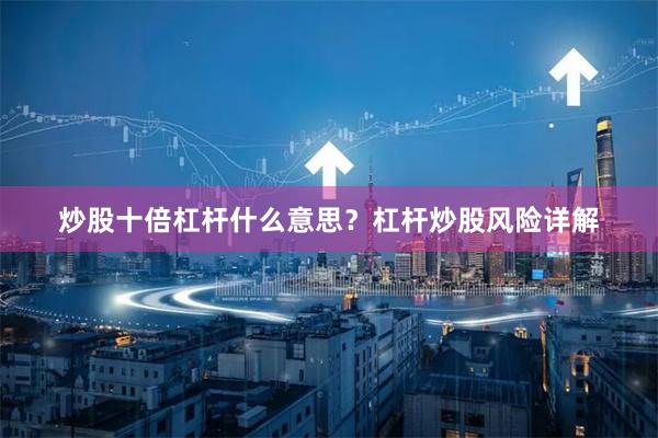 炒股十倍杠杆什么意思？杠杆炒股风险详解