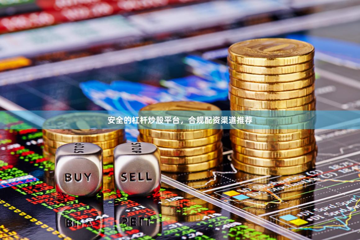 安全的杠杆炒股平台,合规配资渠道推荐