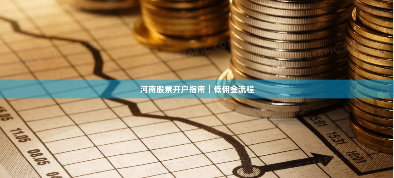 河南股票开户指南｜低佣金流程