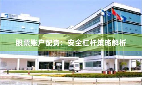 股票账户配资：安全杠杆策略解析