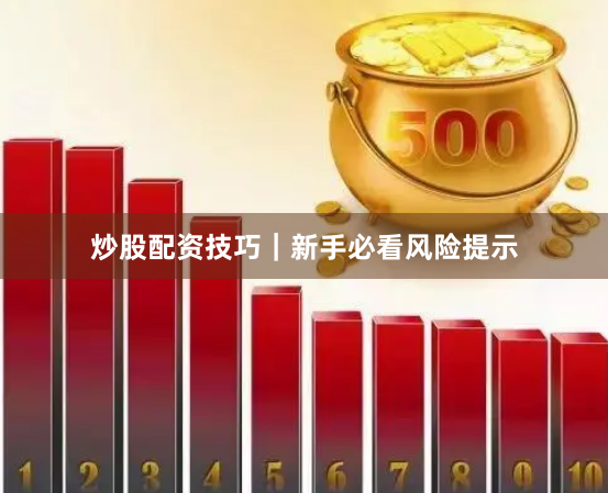 炒股配资技巧｜新手必看风险提示