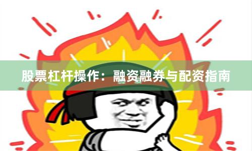 股票杠杆操作：融资融券与配资指南