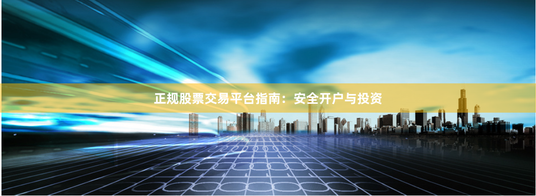 正规股票交易平台指南：安全开户与投资