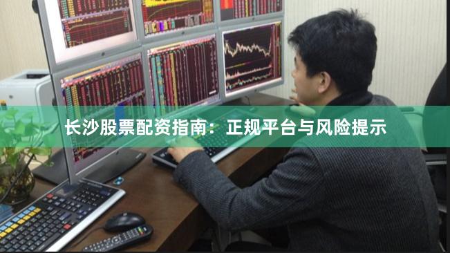 长沙股票配资指南:正规平台与风险提示