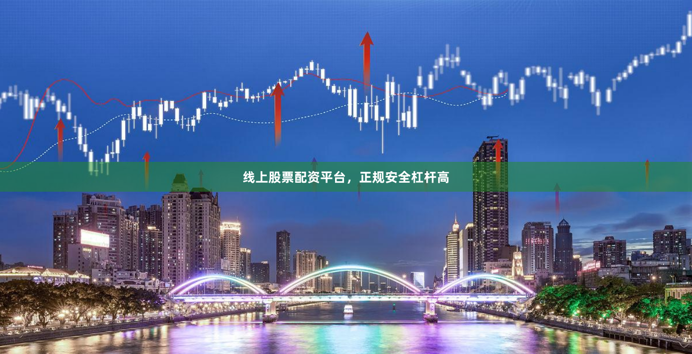 线上股票配资平台，正规安全杠杆高