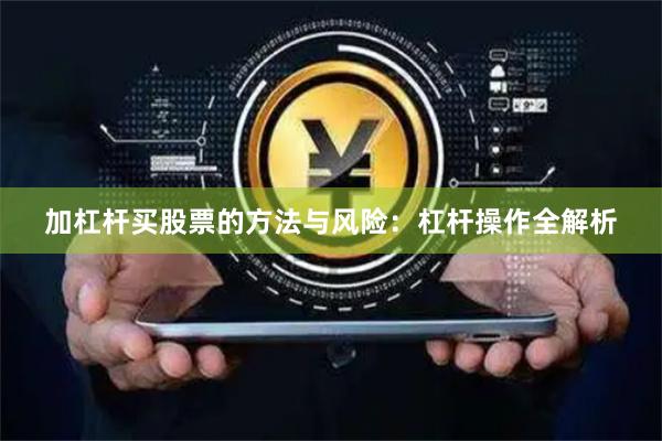 加杠杆买股票的方法与风险：杠杆操作全解析