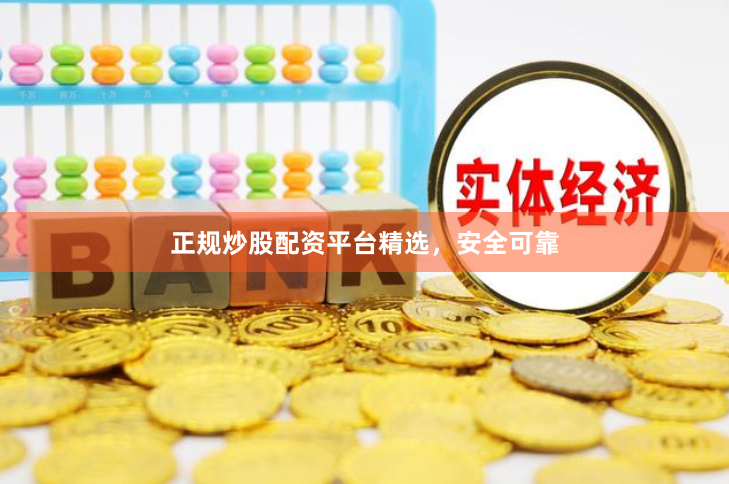 正规炒股配资平台精选，安全可靠