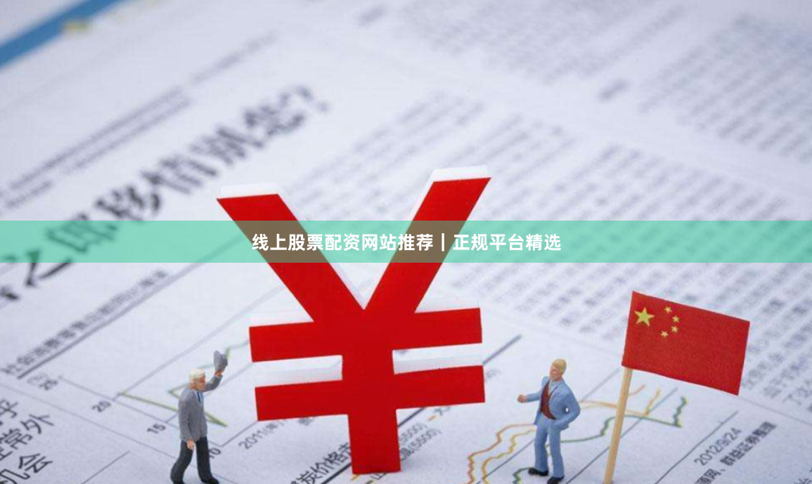 线上股票配资网站推荐|正规平台精选