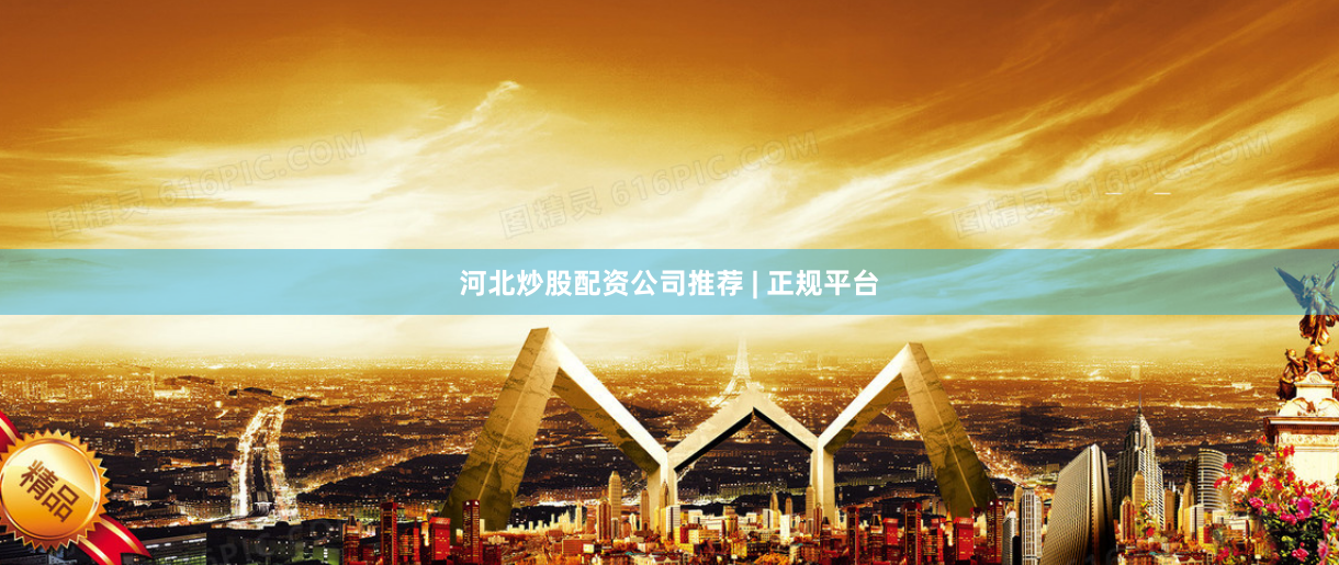 河北炒股配资公司推荐 | 正规平台